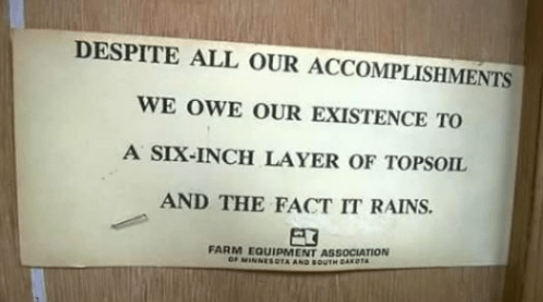 Despite all our accomplishments, we owe our existence to a six-inch layer of topsoil and the fact it rains.