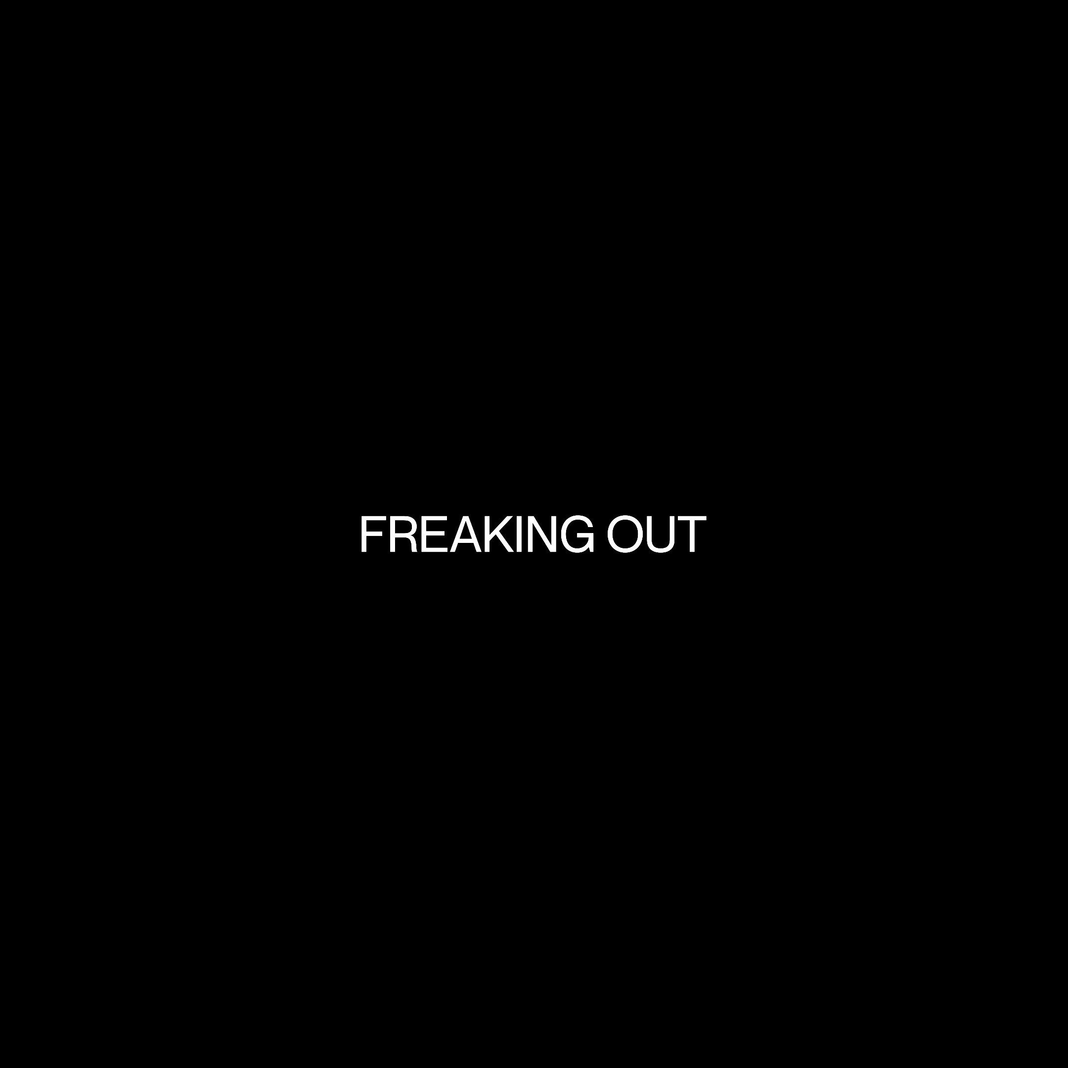 FREAKING OUT